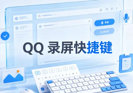 QQ 录屏快捷键是什么？一键学会 QQ 屏幕录制操作